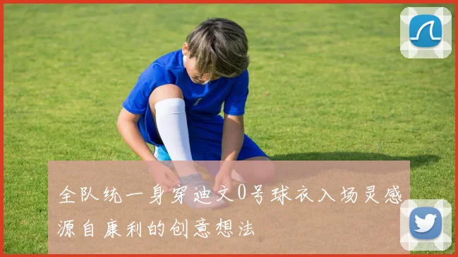 全队统一身穿迪文0号球衣入场灵感源自康利的创意想法