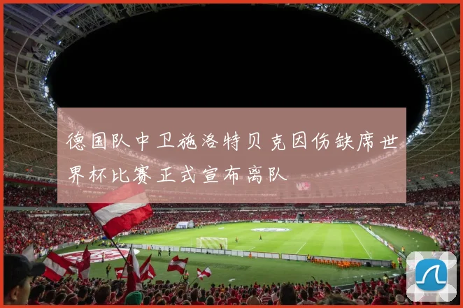 德国队中卫施洛特贝克因伤缺席世界杯比赛正式宣布离队