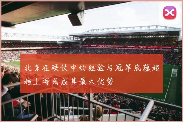北京在硬仗中的经验与冠军底蕴超越上海或成其最大优势