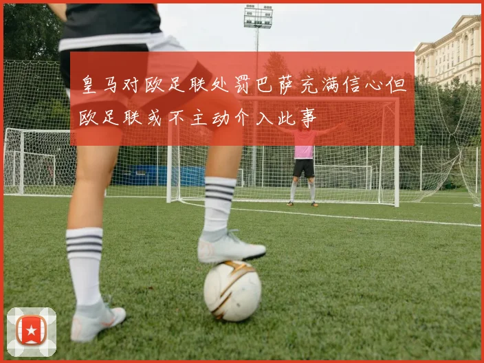 皇马对欧足联处罚巴萨充满信心但欧足联或不主动介入此事