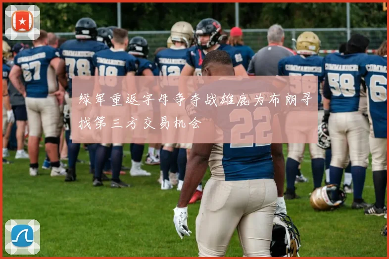绿军重返字母争夺战雄鹿为布朗寻找第三方交易机会