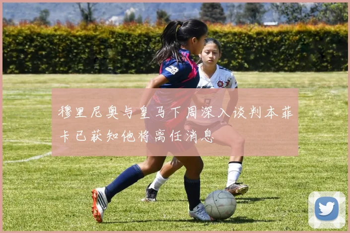 穆里尼奥与皇马下周深入谈判本菲卡已获知他将离任消息