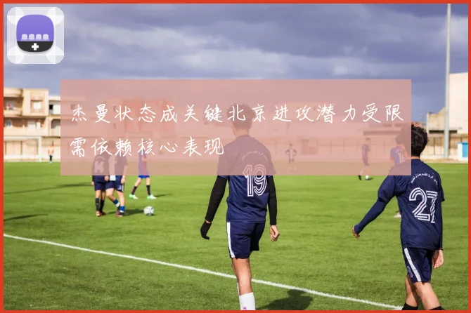 杰曼状态成关键北京进攻潜力受限需依赖核心表现